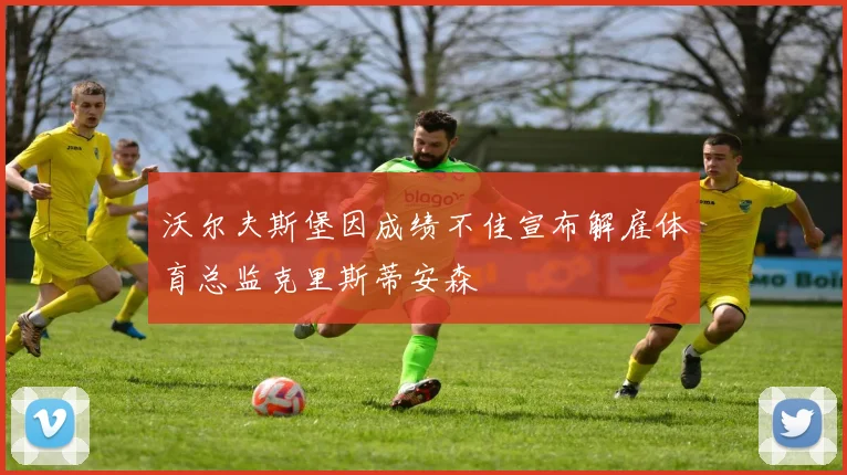沃尔夫斯堡因成绩不佳宣布解雇体育总监克里斯蒂安森