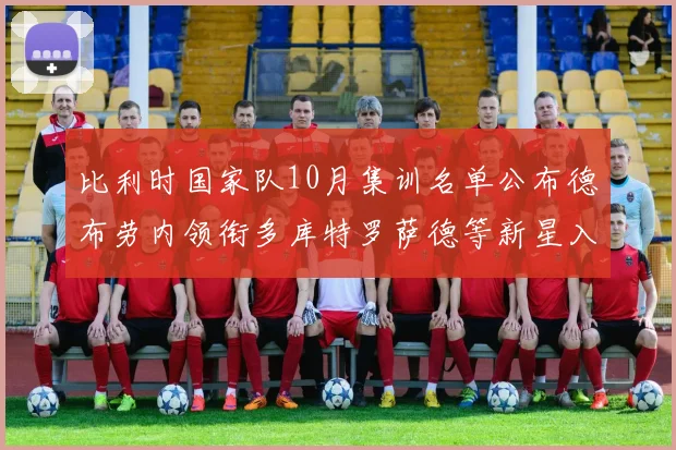 比利时国家队10月集训名单公布德布劳内领衔多库特罗萨德等新星入选