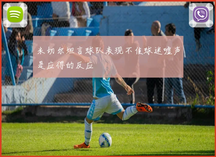 米切尔坦言球队表现不佳球迷嘘声是应得的反应