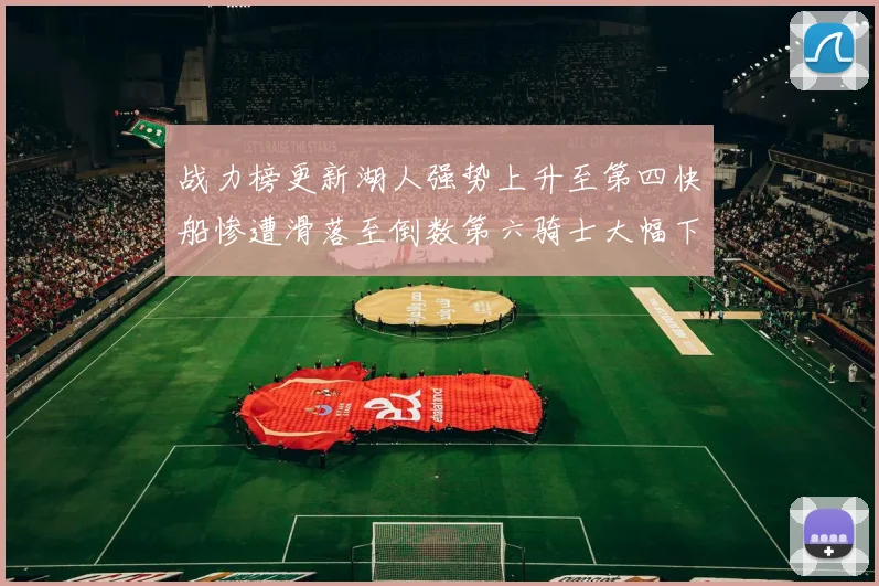 战力榜更新湖人强势上升至第四快船惨遭滑落至倒数第六骑士大幅下滑十位