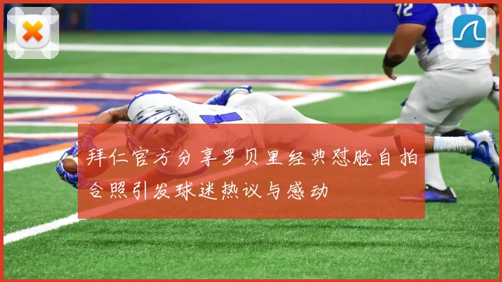 拜仁官方分享罗贝里经典怼脸自拍合照引发球迷热议与感动