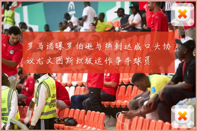 罗马诺曝罗伯逊与热刺达成口头协议尤文图斯积极运作争夺球员