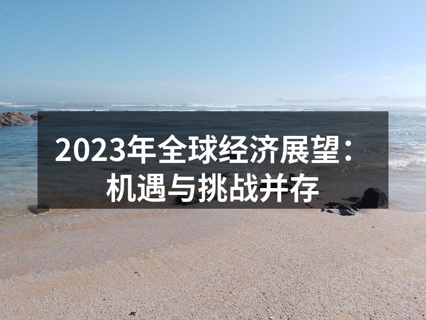 2023年全球经济展望：机遇与挑战并存