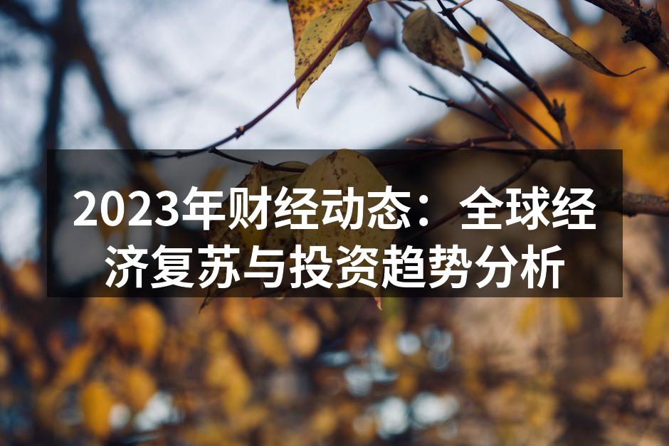 2023年财经动态：全球经济复苏与投资趋势分析